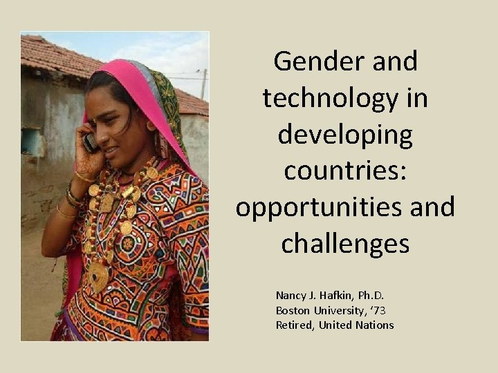 Gender and technology in developing countries: opportunities and challenges Nancy J. Hafkin, Ph. D.