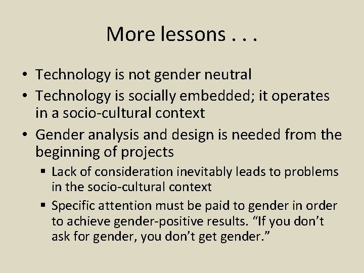 More lessons. . . • Technology is not gender neutral • Technology is socially