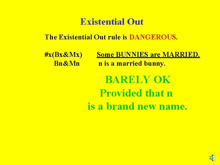 Existential Out The Existential Out rule is DANGEROUS. #x(Bx&Mx) Bn&Mn Some BUNNIES are MARRIED.