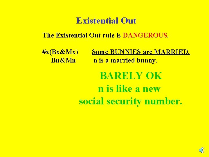 Existential Out The Existential Out rule is DANGEROUS. #x(Bx&Mx) Bn&Mn Some BUNNIES are MARRIED.