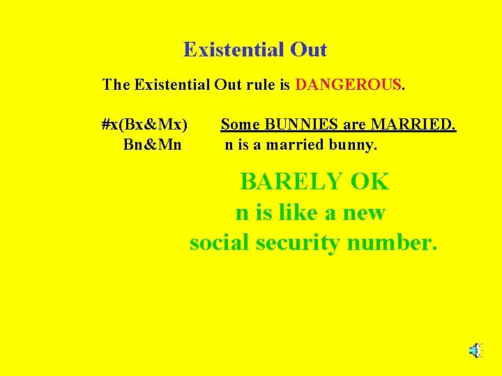 Existential Out The Existential Out rule is DANGEROUS. #x(Bx&Mx) Bn&Mn Some BUNNIES are MARRIED.