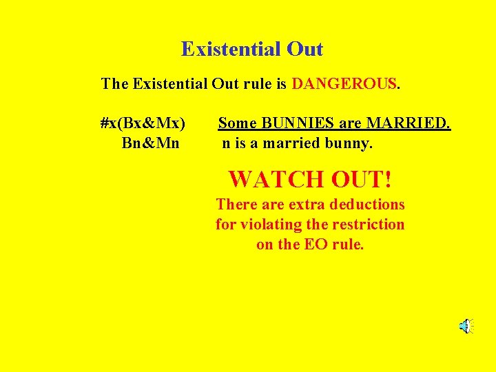 Existential Out The Existential Out rule is DANGEROUS. #x(Bx&Mx) Bn&Mn Some BUNNIES are MARRIED.