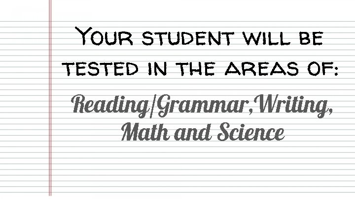 Your student will be tested in the areas of: Reading/Grammar, Writing, Math and Science