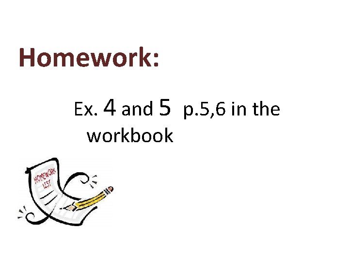 Homework: Ex. 4 and 5 p. 5, 6 in the workbook 