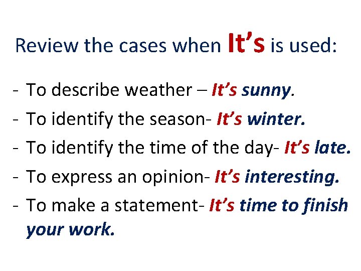 Review the cases when It’s is used: - To describe weather – It’s sunny.
