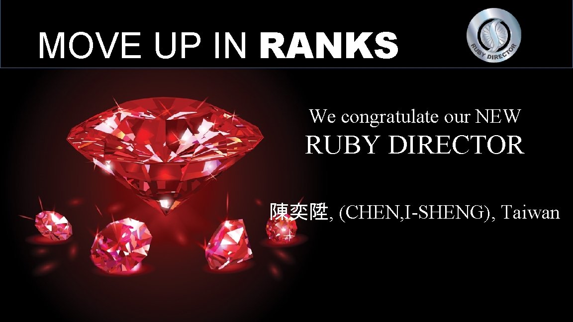 MOVE UP IN RANKS We congratulate our NEW RUBY DIRECTOR 陳奕陞, (CHEN, I-SHENG), Taiwan