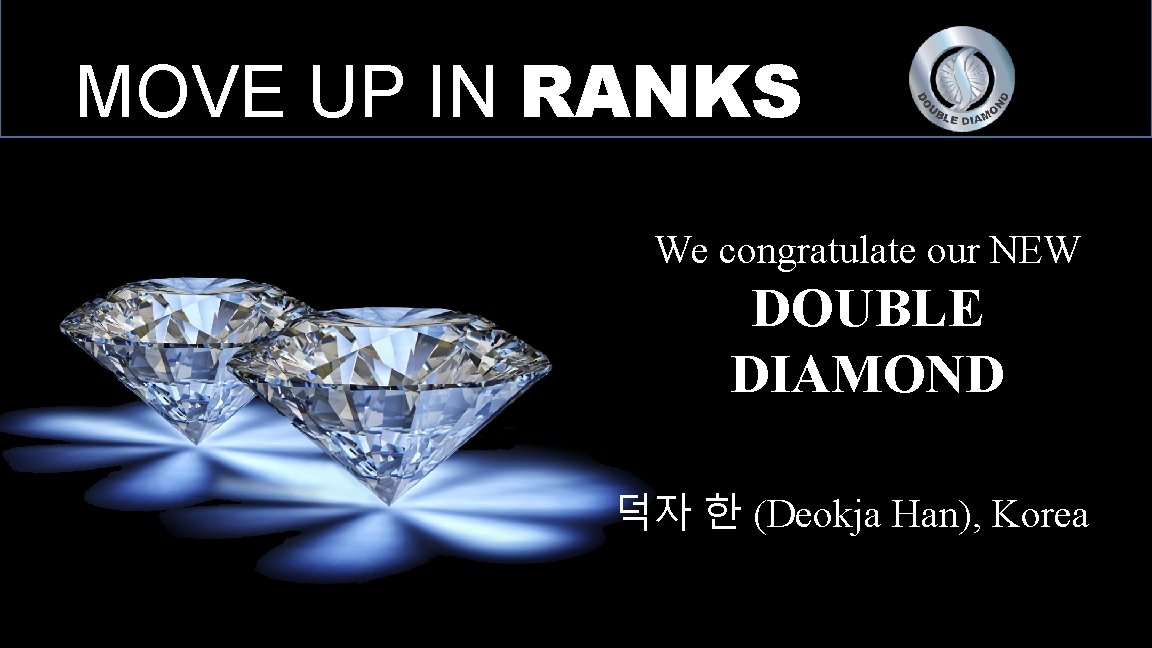 MOVE UP IN RANKS We congratulate our NEW DOUBLE DIAMOND 덕자 한 (Deokja Han),