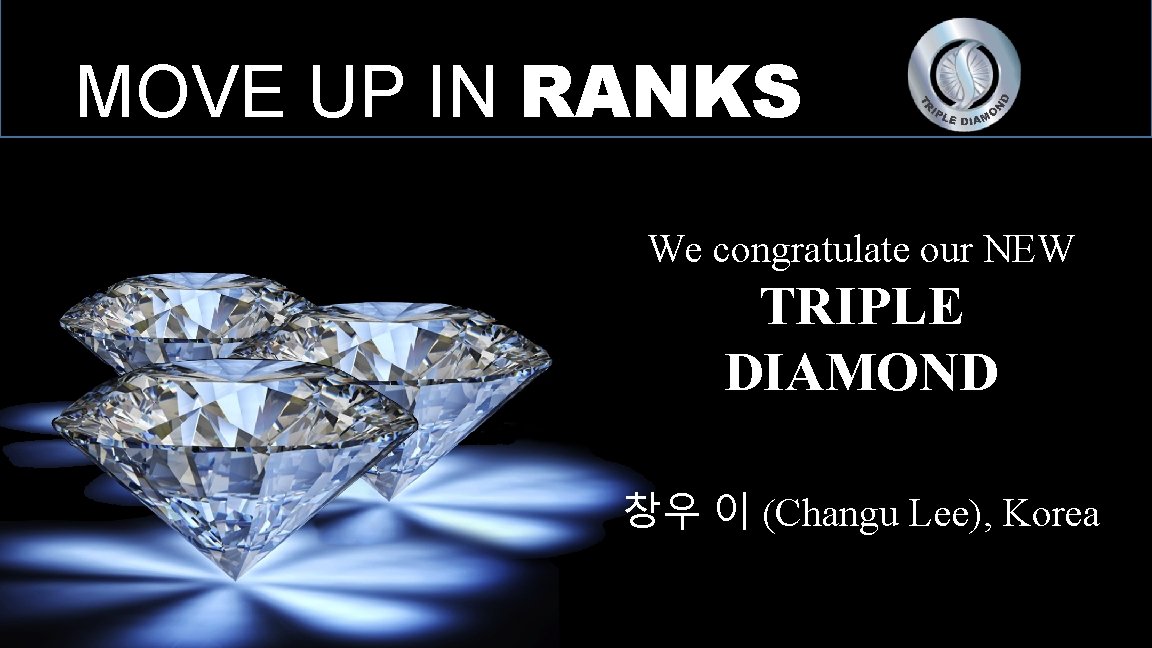 MOVE UP IN RANKS We congratulate our NEW TRIPLE DIAMOND 창우 이 (Changu Lee),