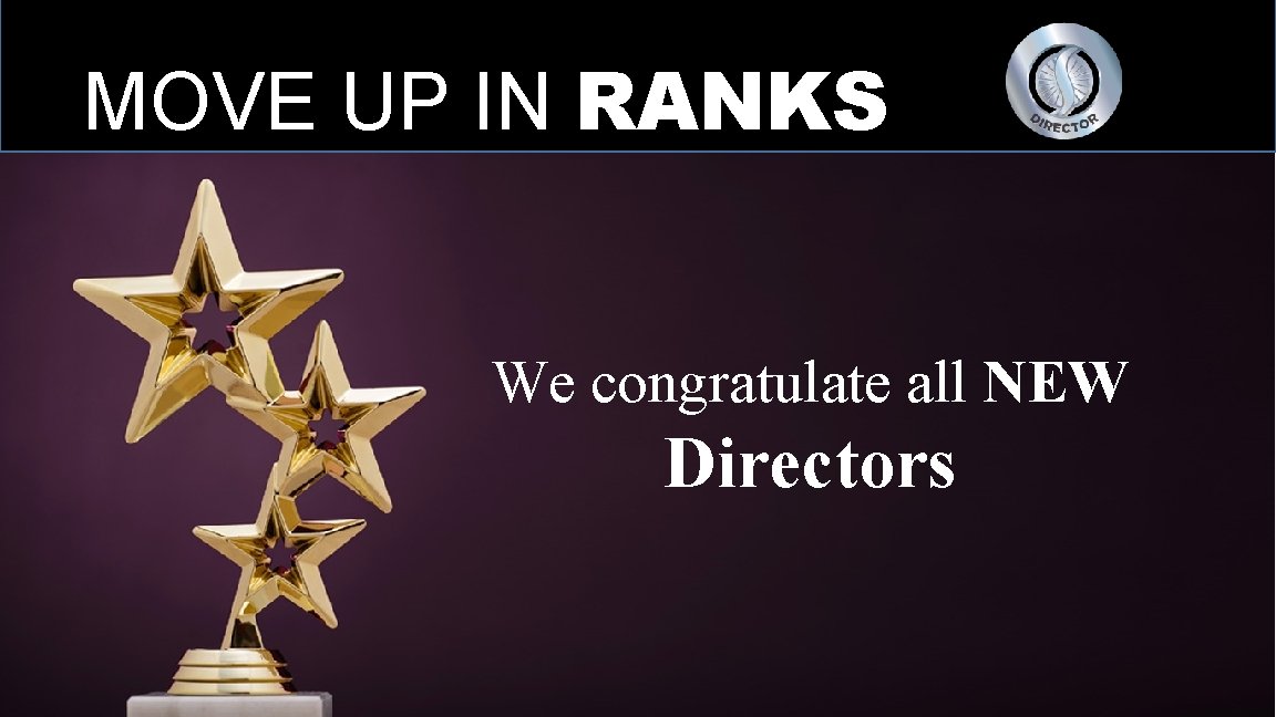 MOVE UP IN RANKS We congratulate all NEW Directors 