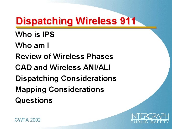 Dispatching Wireless 911 Who is IPS Who am I Review of Wireless Phases CAD