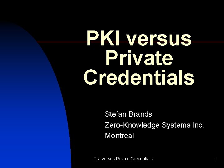 PKI versus Private Credentials Stefan Brands Zero-Knowledge Systems Inc. Montreal PKI versus Private Credentials