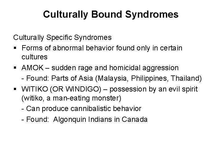 Culturally Bound Syndromes Culturally Specific Syndromes § Forms of abnormal behavior found only in