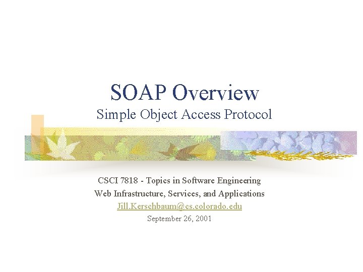 SOAP Overview Simple Object Access Protocol CSCI 7818 - Topics in Software Engineering Web