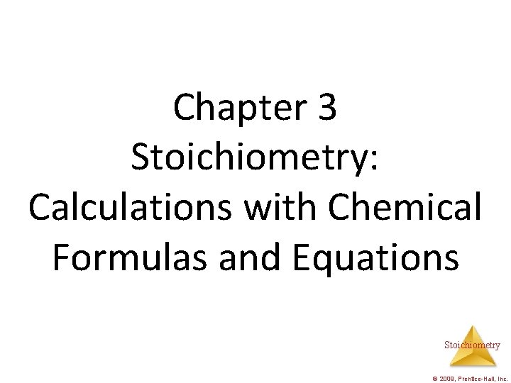 Chapter 3 Stoichiometry: Calculations with Chemical Formulas and Equations Stoichiometry © 2009, Prentice-Hall, Inc.