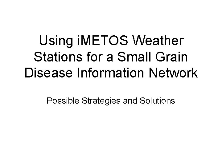 Using i. METOS Weather Stations for a Small Grain Disease Information Network Possible Strategies Using i. METOS Weather Stations for a Small Grain Disease Information Network Possible Strategies