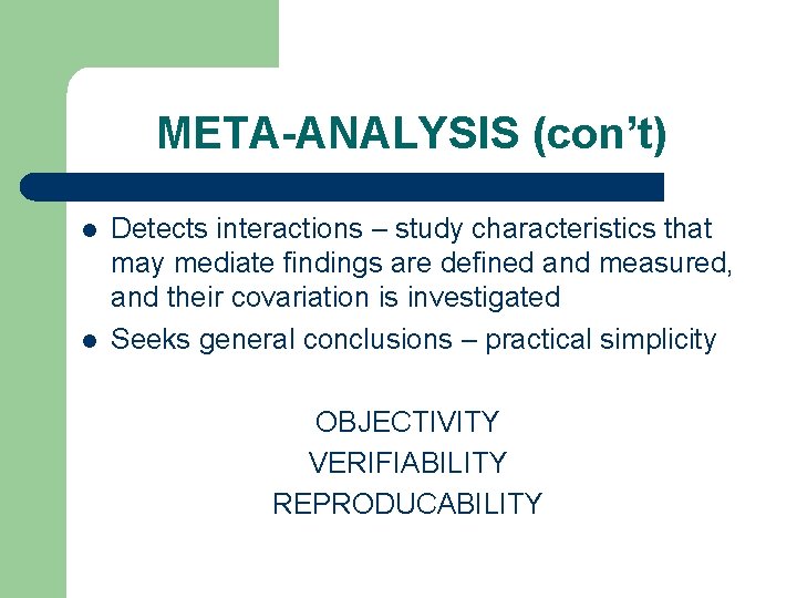 META-ANALYSIS (con’t) l l Detects interactions – study characteristics that may mediate findings are