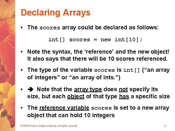 Declaring Arrays • The scores array could be declared as follows: int[] scores =