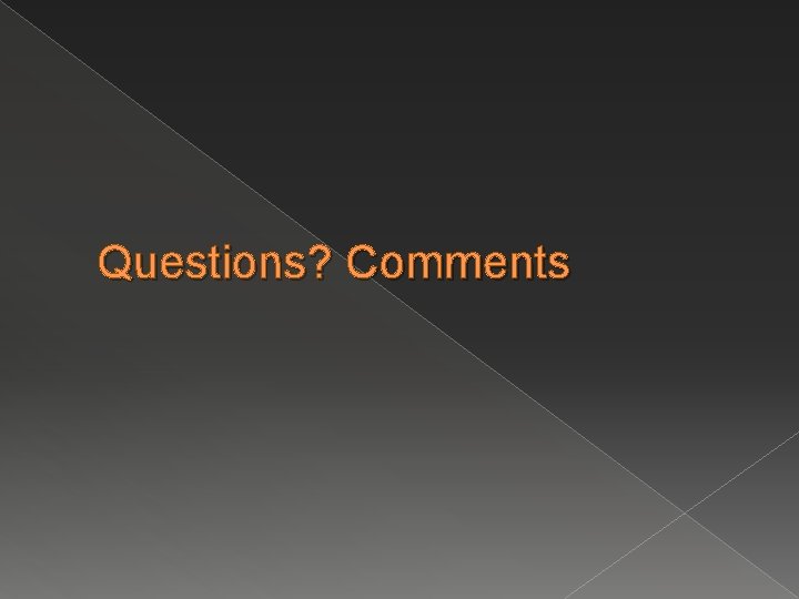 Questions? Comments Questions? Comments