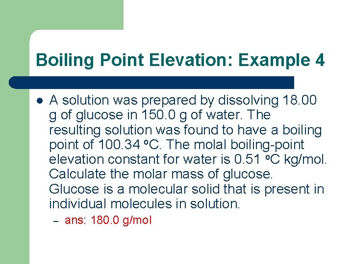 Boiling Point Elevation: Example 4 l A solution was prepared by dissolving 18. 00