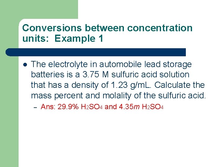 Conversions between concentration units: Example 1 l The electrolyte in automobile lead storage batteries