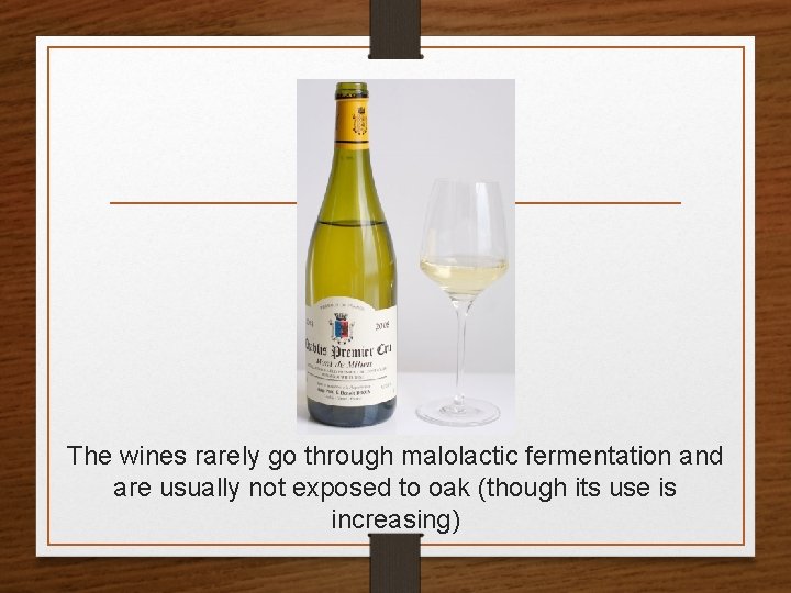 The wines rarely go through malolactic fermentation and are usually not exposed to oak