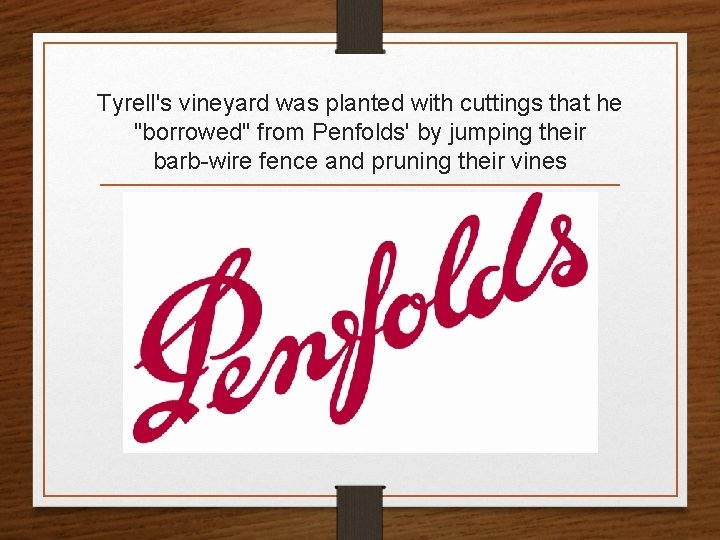 Tyrell's vineyard was planted with cuttings that he "borrowed" from Penfolds' by jumping their
