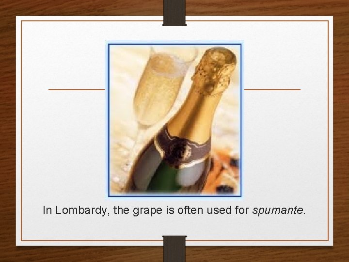 In Lombardy, the grape is often used for spumante. 