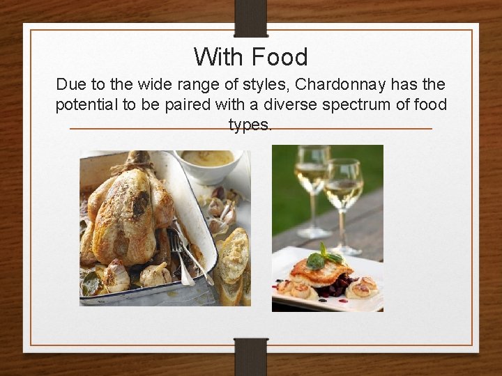 With Food Due to the wide range of styles, Chardonnay has the potential to