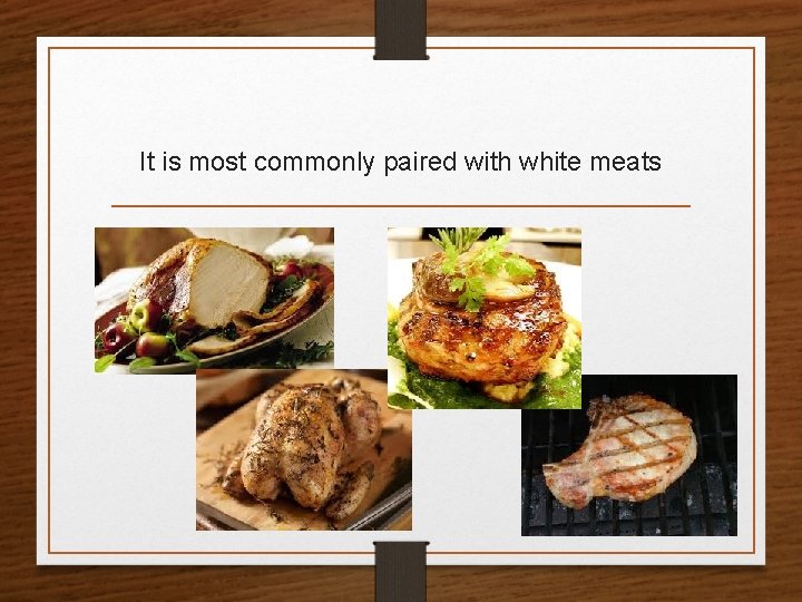 It is most commonly paired with white meats 