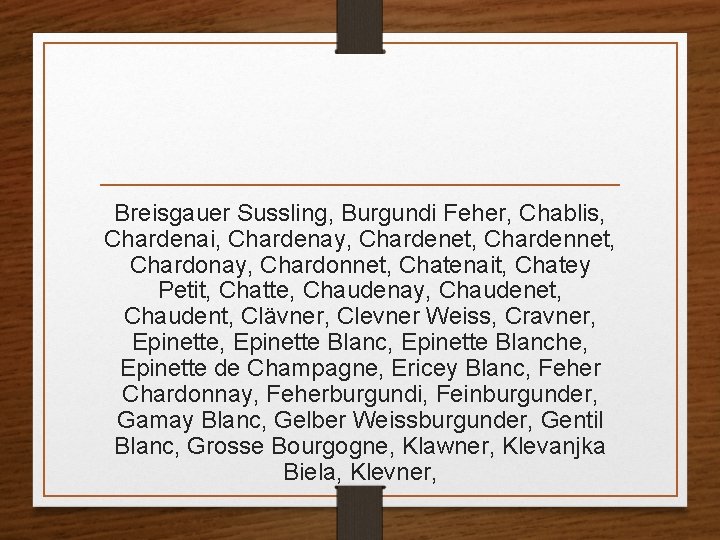 Breisgauer Sussling, Burgundi Feher, Chablis, Chardenai, Chardenay, Chardenet, Chardennet, Chardonay, Chardonnet, Chatenait, Chatey Petit,