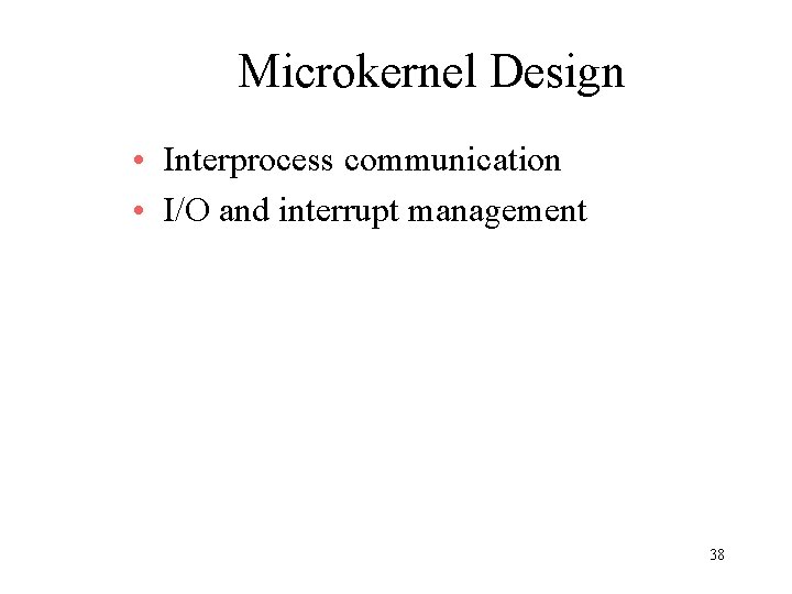 Microkernel Design • Interprocess communication • I/O and interrupt management 38 Microkernel Design • Interprocess communication • I/O and interrupt management 38
