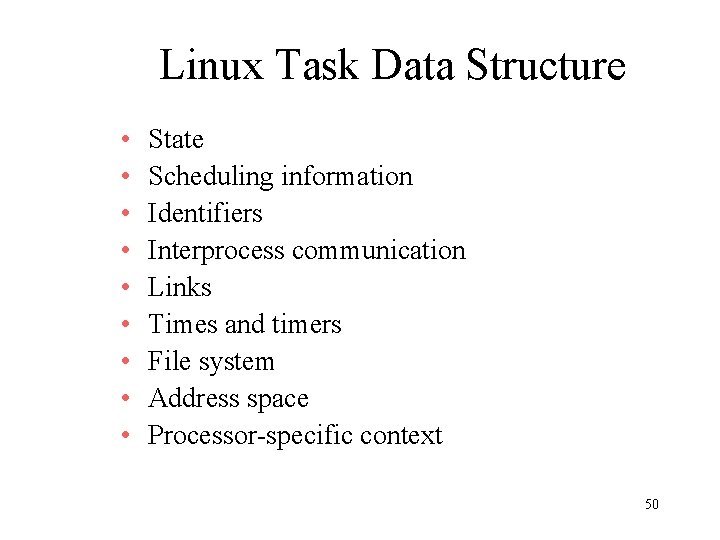 Linux Task Data Structure • • • State Scheduling information Identifiers Interprocess communication Links Linux Task Data Structure • • • State Scheduling information Identifiers Interprocess communication Links