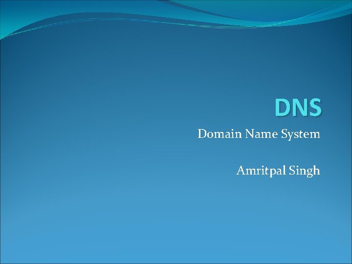 DNS Domain Name System Amritpal Singh DNS Domain Name System Amritpal Singh