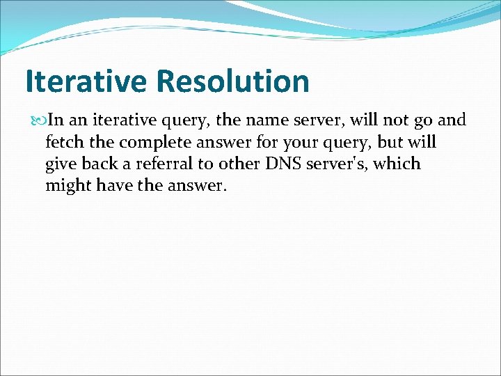 Iterative Resolution In an iterative query, the name server, will not go and fetch Iterative Resolution In an iterative query, the name server, will not go and fetch