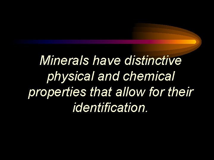 Minerals have distinctive physical and chemical properties that allow for their identification. 