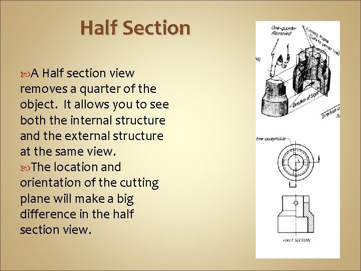 Half Section A Half section view removes a quarter of the object. It allows