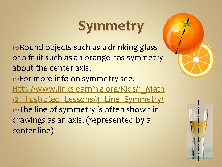 Symmetry Round objects such as a drinking glass or a fruit such as an