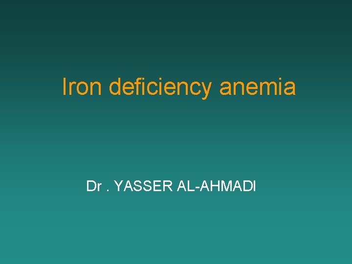 Iron deficiency anemia Dr. YASSER AL-AHMADI 