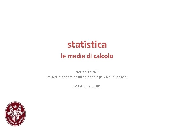 statistica le medie di calcolo alessandro polli facoltà di scienze politiche, sociologia, comunicazione 12 statistica le medie di calcolo alessandro polli facoltà di scienze politiche, sociologia, comunicazione 12
