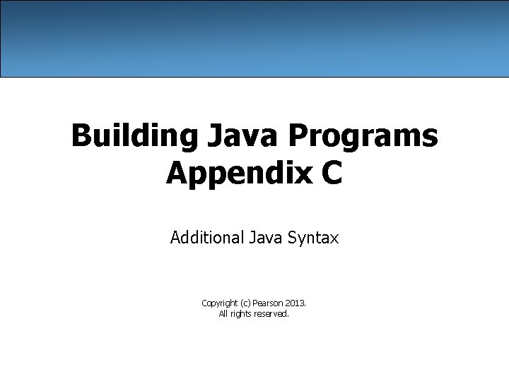 Building Java Programs Appendix C Additional Java Syntax Copyright (c) Pearson 2013. All rights