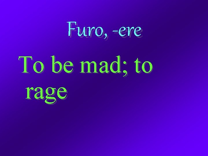 Furo, -ere To be mad; to rage 