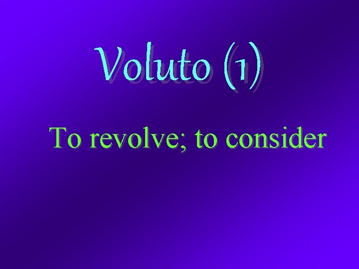 Voluto (1) To revolve; to consider 