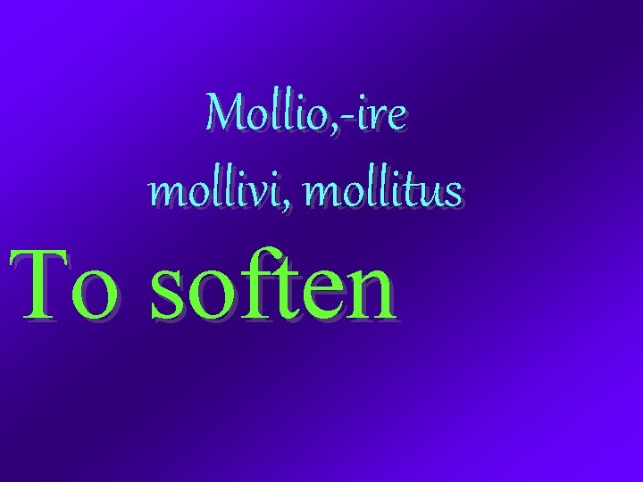 Mollio, -ire mollivi, mollitus To soften 