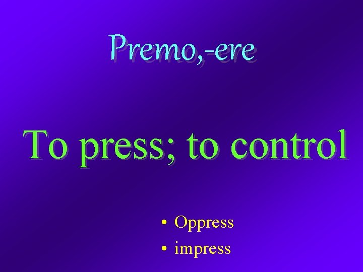 Premo, -ere To press; to control • Oppress • impress 