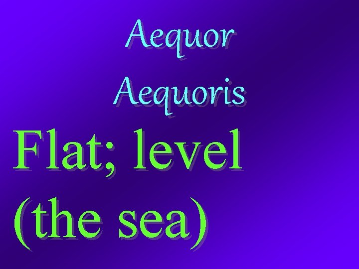 Aequoris Flat; level (the sea) 