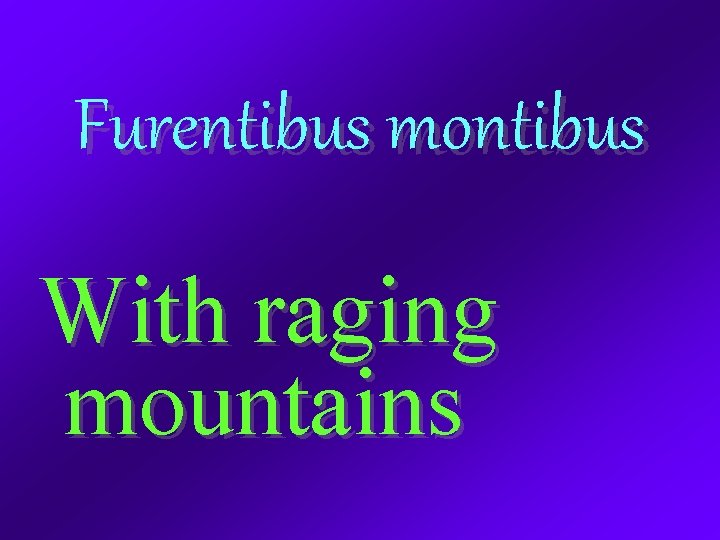 Furentibus montibus With raging mountains 