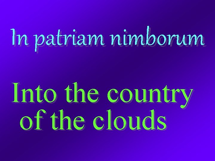 In patriam nimborum Into the country of the clouds 