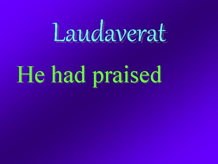 Laudaverat He had praised 