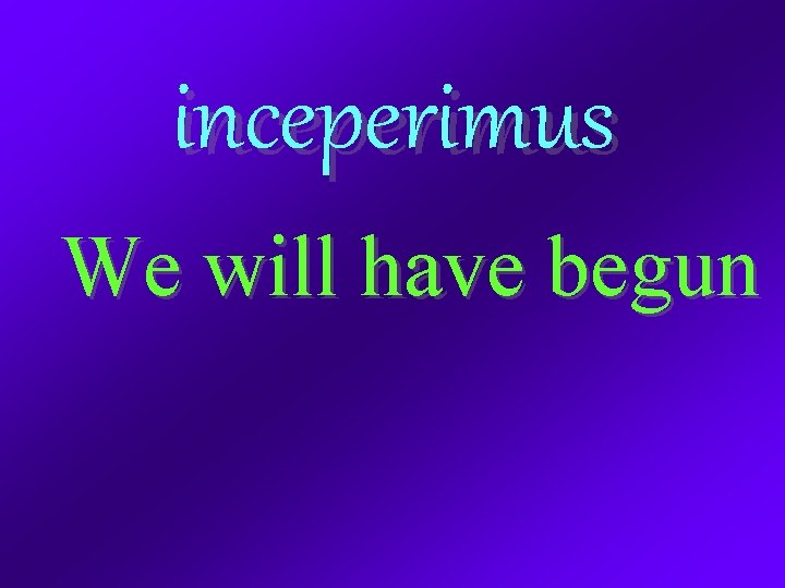inceperimus We will have begun 