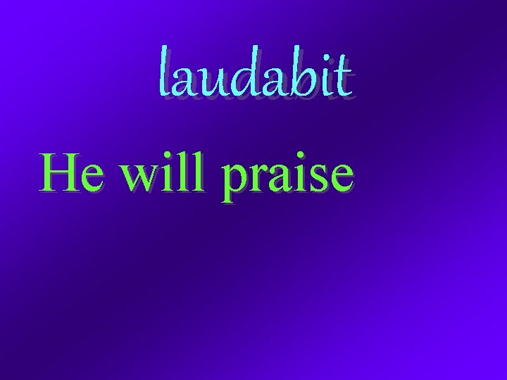 laudabit He will praise 